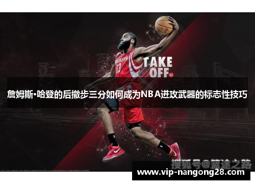 詹姆斯·哈登的后撤步三分如何成为NBA进攻武器的标志性技巧