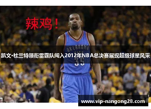 凯文·杜兰特领衔雷霆队闯入2012年NBA总决赛展现超级球星风采