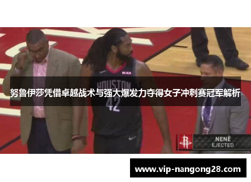 努鲁伊莎凭借卓越战术与强大爆发力夺得女子冲刺赛冠军解析