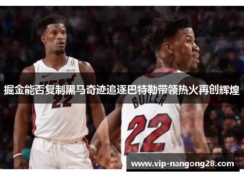 掘金能否复制黑马奇迹追逐巴特勒带领热火再创辉煌