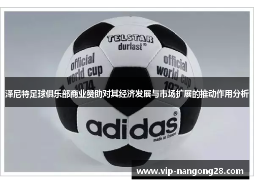 泽尼特足球俱乐部商业赞助对其经济发展与市场扩展的推动作用分析