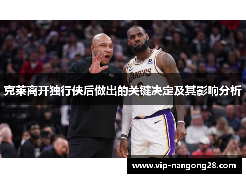 克莱离开独行侠后做出的关键决定及其影响分析
