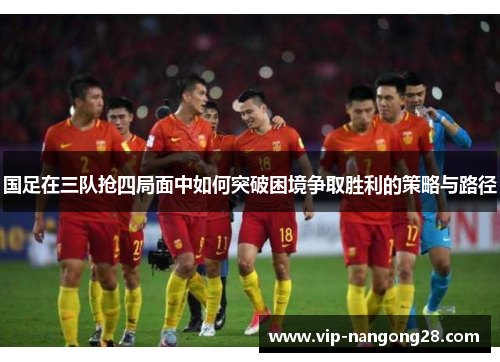 国足在三队抢四局面中如何突破困境争取胜利的策略与路径