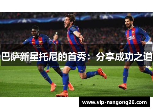 巴萨新星托尼的首秀：分享成功之道