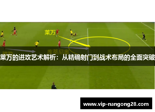 莱万的进攻艺术解析：从精确射门到战术布局的全面突破