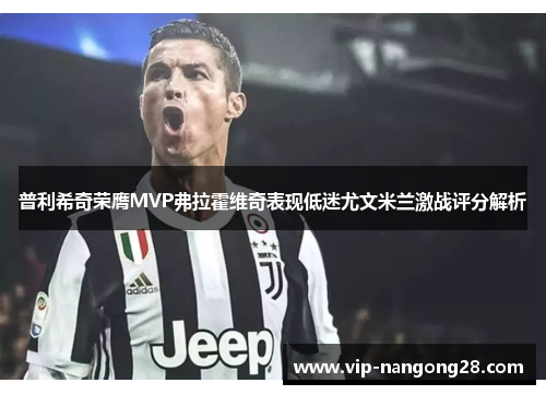 普利希奇荣膺MVP弗拉霍维奇表现低迷尤文米兰激战评分解析