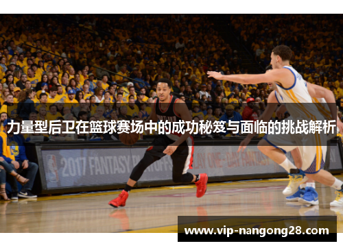 力量型后卫在篮球赛场中的成功秘笈与面临的挑战解析