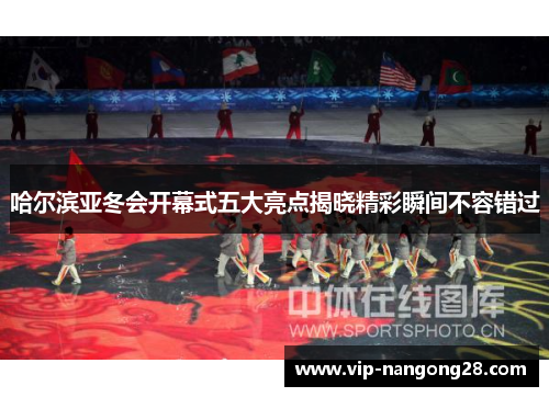哈尔滨亚冬会开幕式五大亮点揭晓精彩瞬间不容错过