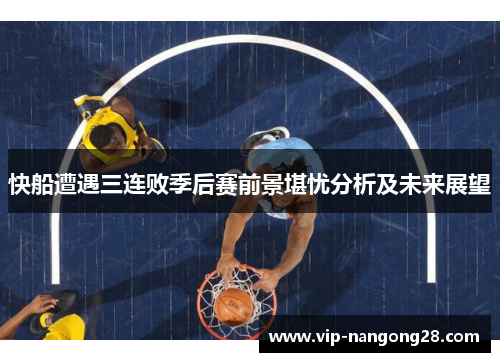 快船遭遇三连败季后赛前景堪忧分析及未来展望