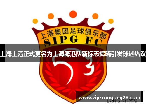 上海上港正式更名为上海海港队新标志揭晓引发球迷热议