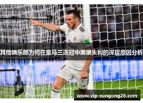 其他俱乐部为何在皇马三连冠中屡屡失利的深层原因分析