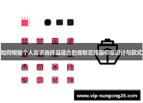 如何根据个人需求选择最适合的曼联足球服印章设计与款式