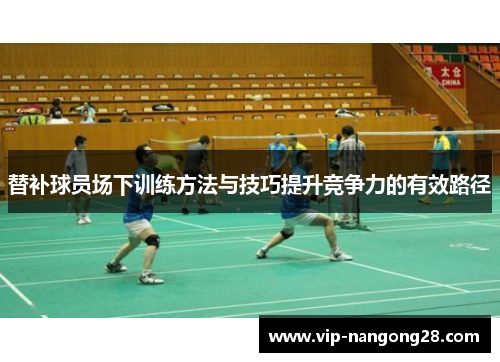替补球员场下训练方法与技巧提升竞争力的有效路径