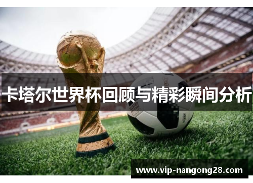 卡塔尔世界杯回顾与精彩瞬间分析